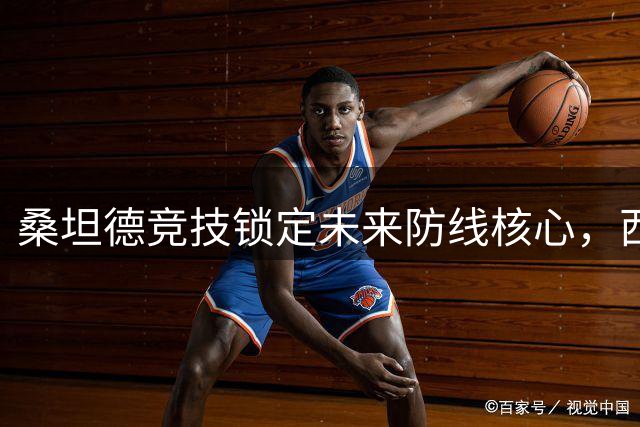 桑坦德竞技锁定未来防线核心，西班牙人中卫永久转会