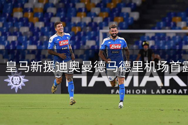皇马新援迪奥曼德马德里机场首露面 记者镜头记录抵达瞬间