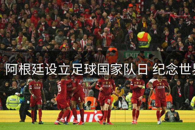 阿根廷设立足球国家队日 纪念世界杯逆转英格兰